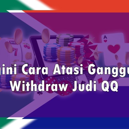 Begini Cara Atasi Gangguan Withdraw Judi QQ